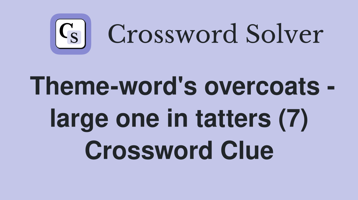 Theme-word's overcoats - large one in tatters (7) Crossword Clue