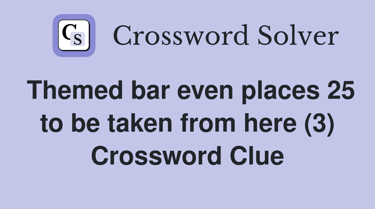 Themed bar even places 25 to be taken from here (3) Crossword Clue