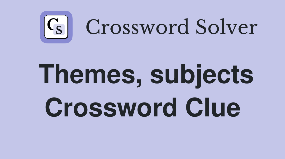 Themes, subjects Crossword Clue