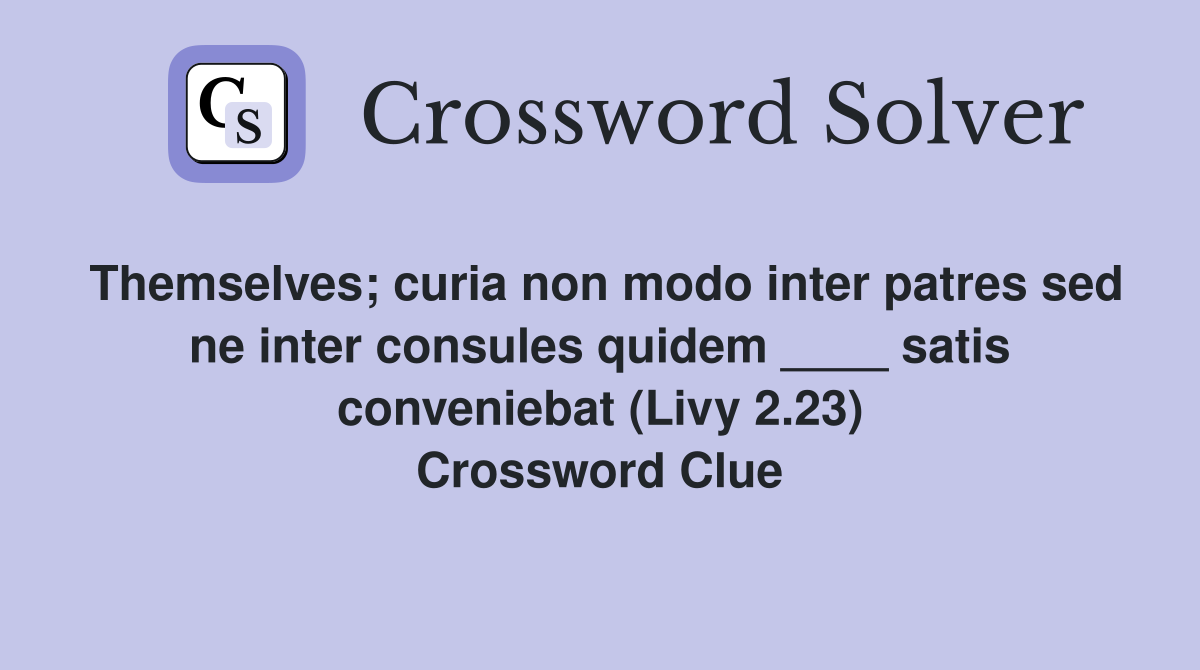 Themselves; curia non modo inter patres sed ne inter consules quidem ____ satis conveniebat (Livy 2.23) Crossword Clue