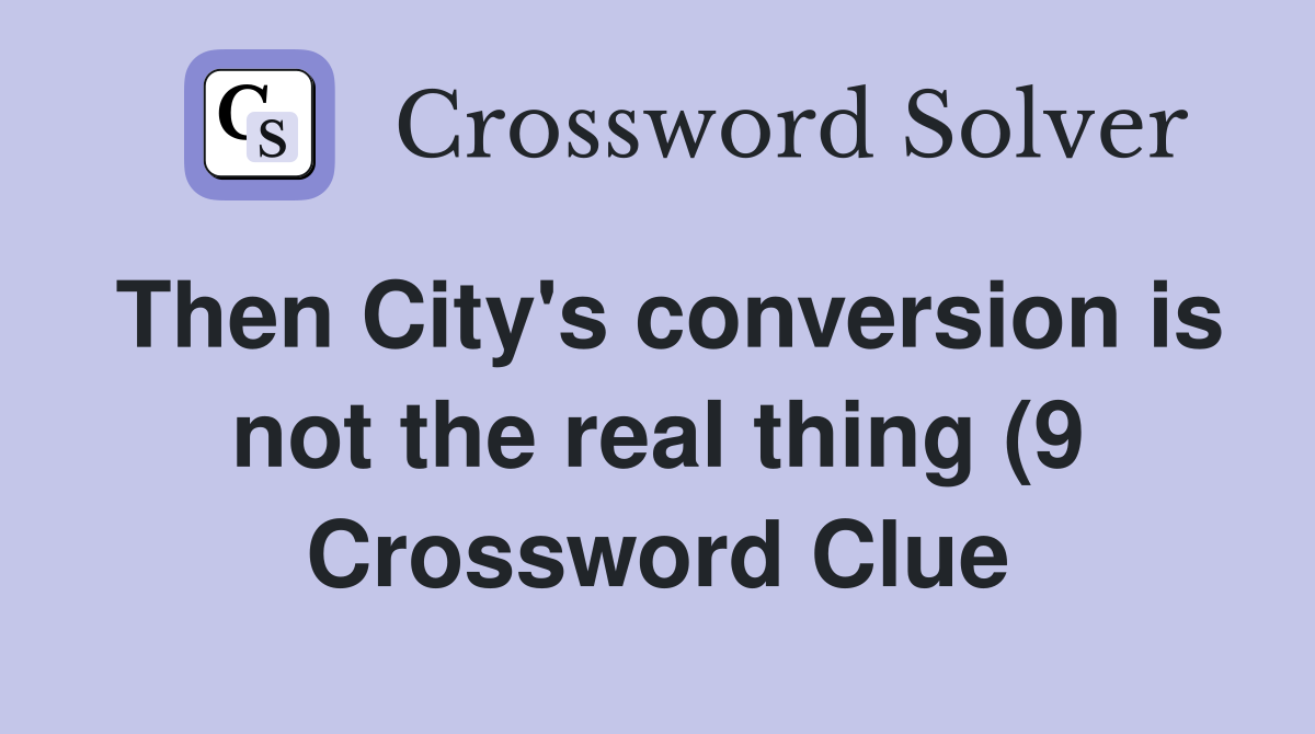 Then City #39 s conversion is not the real thing (9) Crossword Clue Then City #39 s conversion is not the real thing (9) Crossword Clue