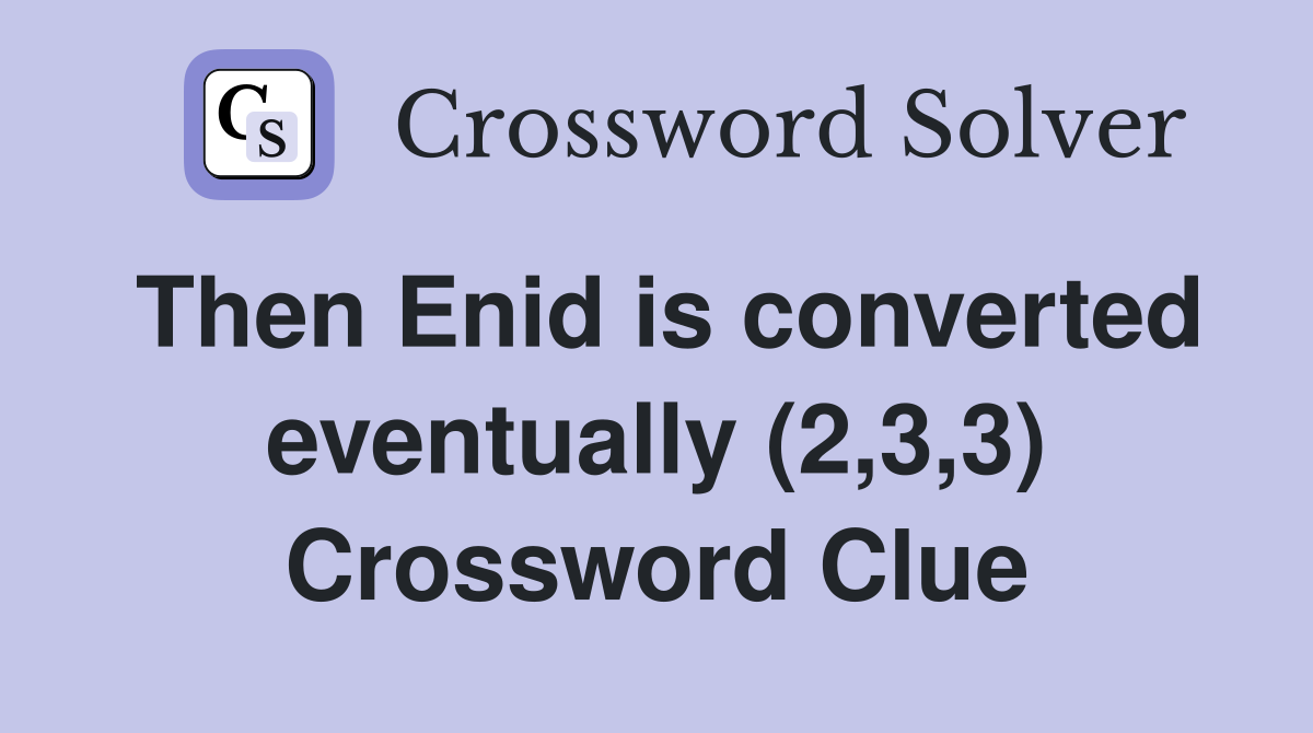 Then Enid is converted eventually (2,3,3) Crossword Clue