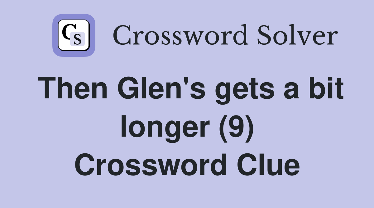 Then Glen's gets a bit longer (9) Crossword Clue