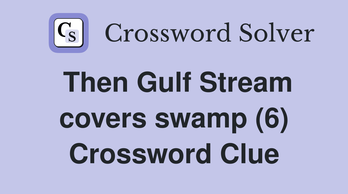 Then Gulf Stream covers swamp (6) Crossword Clue