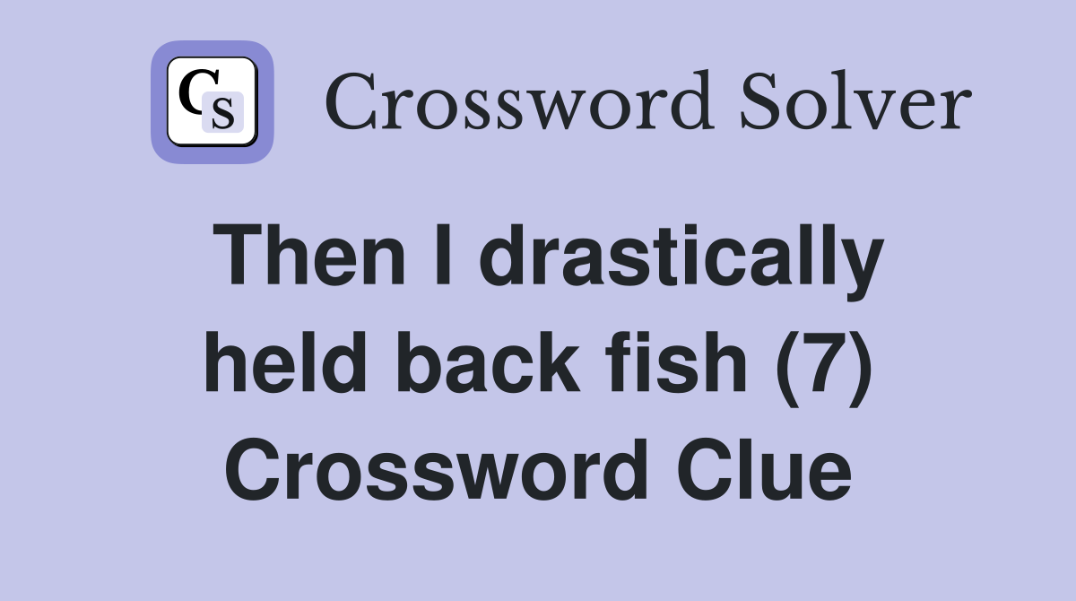 Then I drastically held back fish (7) Crossword Clue