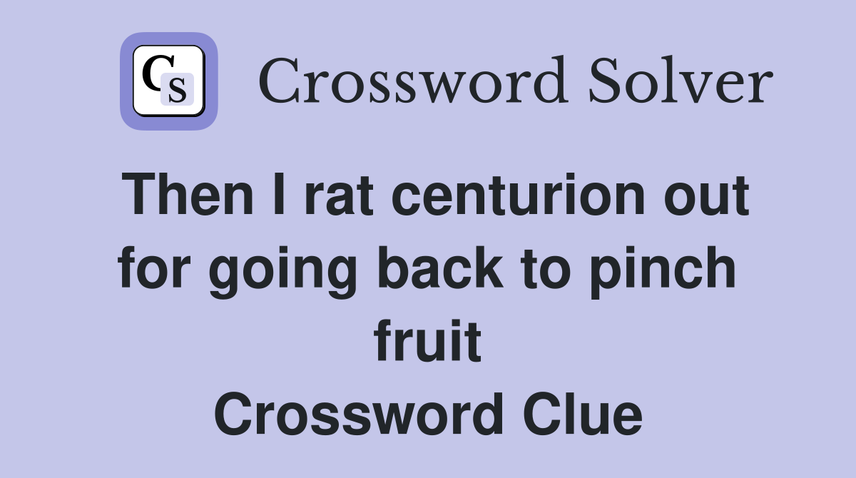 Then I rat centurion out for going back to pinch fruit Crossword Clue