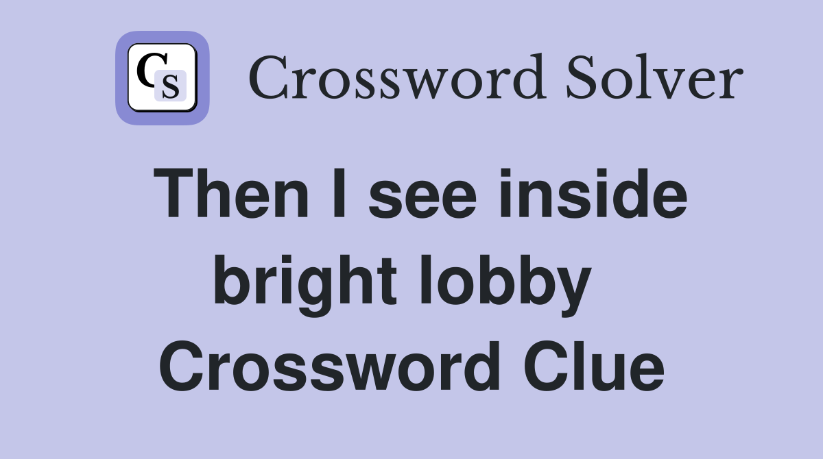 Then I see inside bright lobby  Crossword Clue