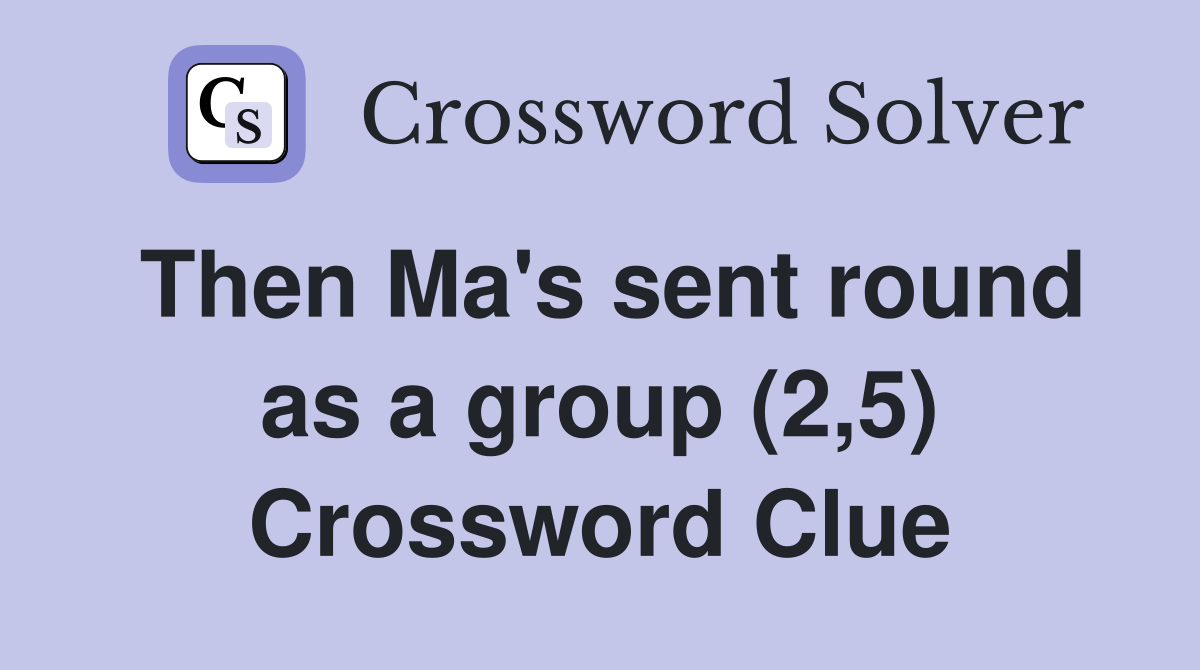 Then Ma's sent round as a group (2,5) Crossword Clue