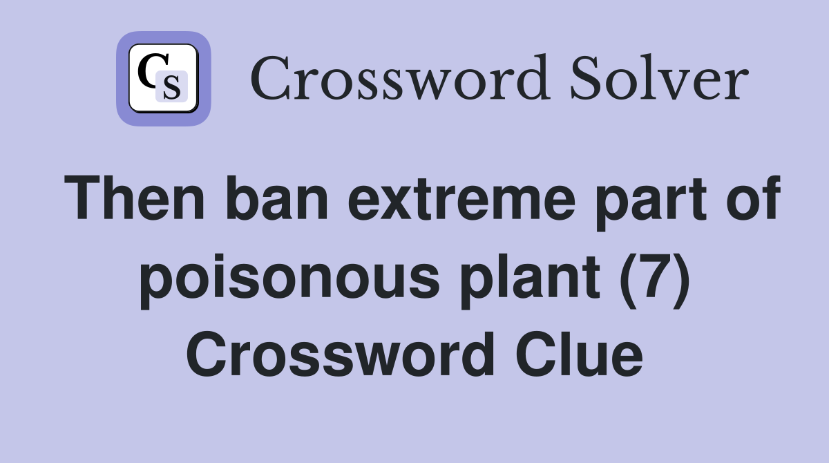 Then ban extreme part of poisonous plant (7) Crossword Clue