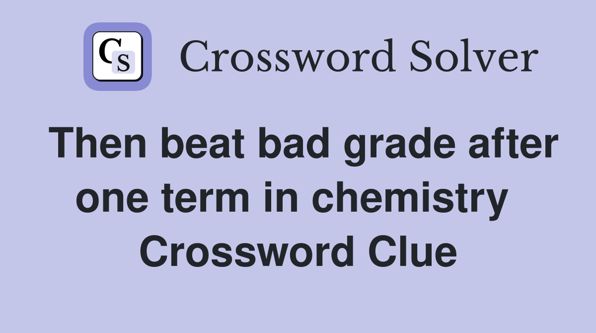 Then beat bad grade after one term in chemistry  Crossword Clue
