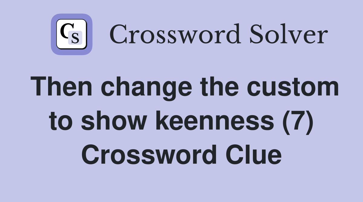 Then change the custom to show keenness (7) Crossword Clue