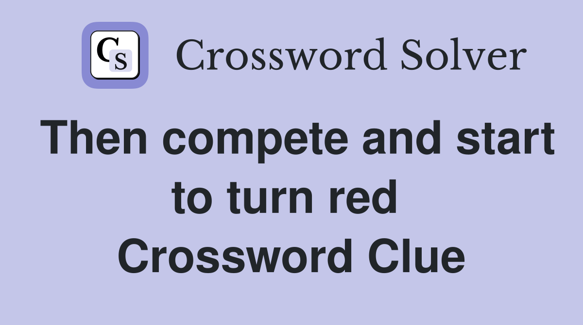 Then compete and start to turn red  Crossword Clue