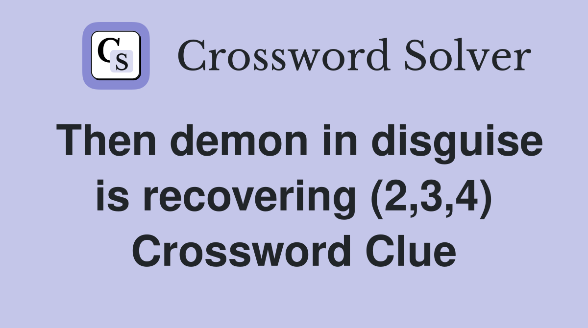 Then demon in disguise is recovering (2,3,4) Crossword Clue