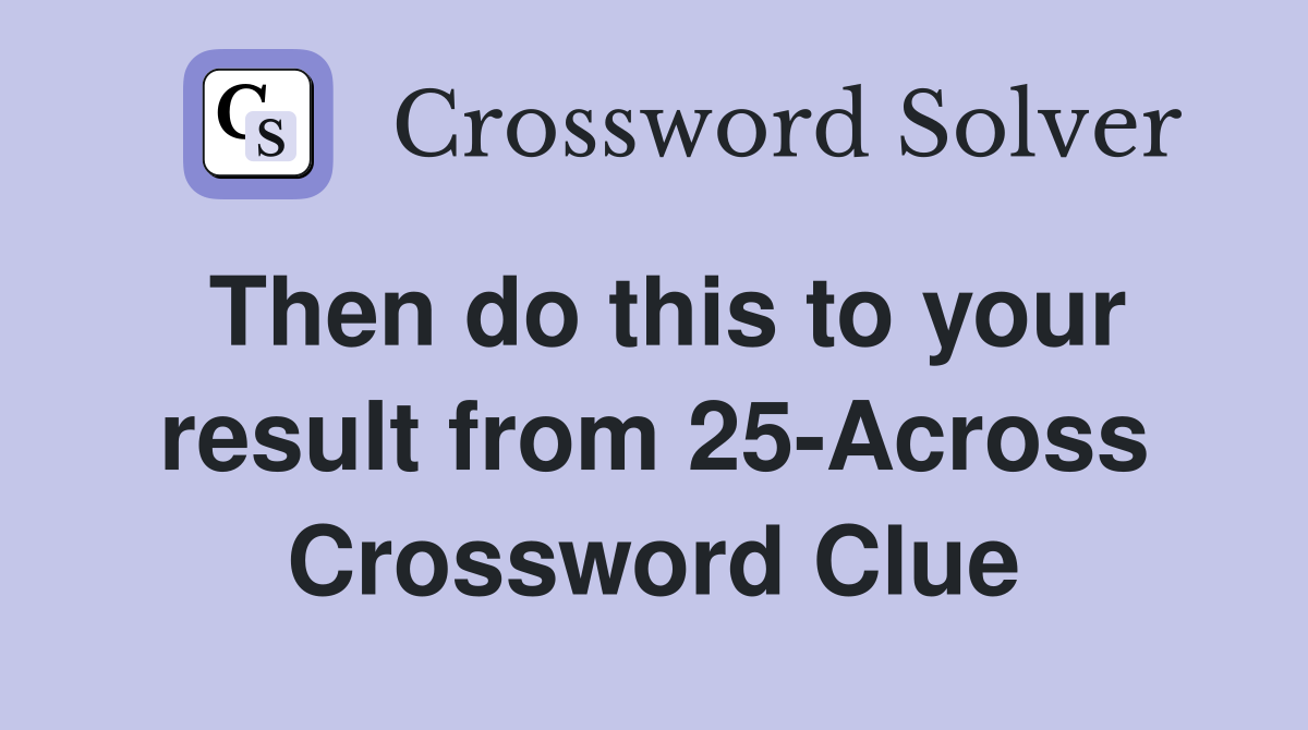 Then do this to your result from 25-Across Crossword Clue