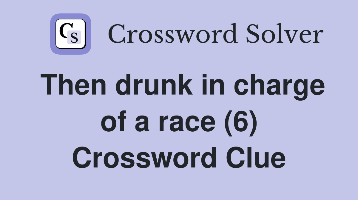 Then drunk in charge of a race (6) Crossword Clue
