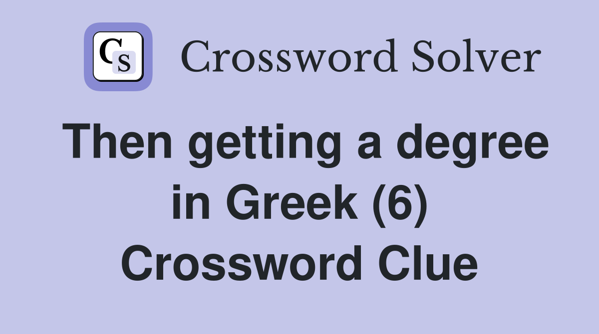 Then getting a degree in Greek (6) Crossword Clue