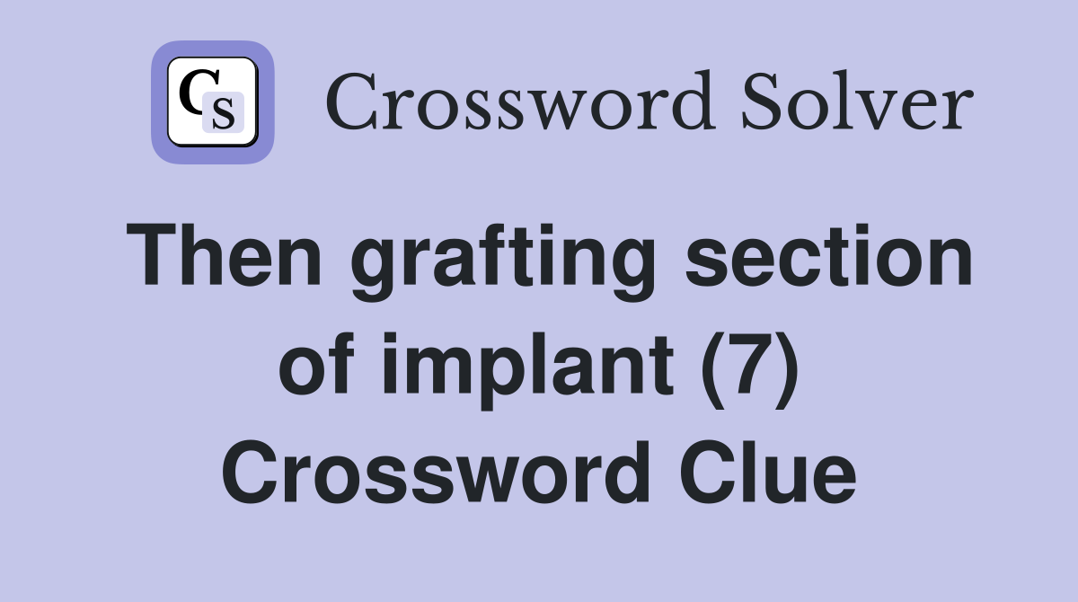 Then grafting section of implant (7) Crossword Clue