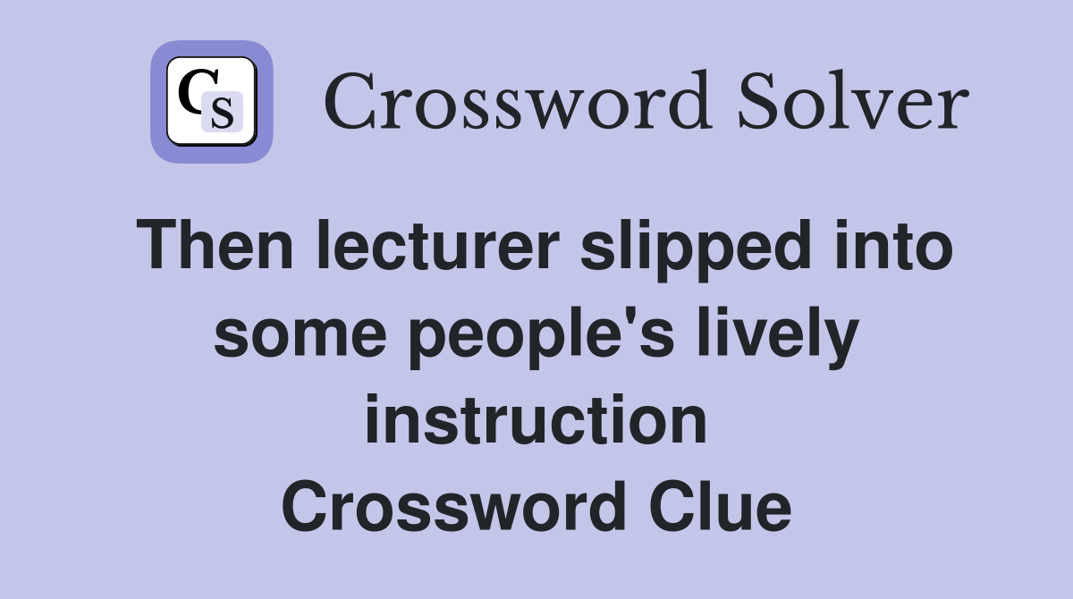 Then lecturer slipped into some people's lively instruction Crossword Clue