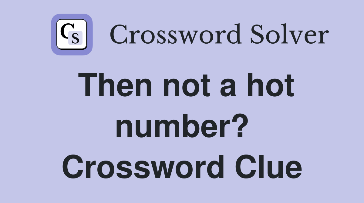 Then not a hot number? Crossword Clue