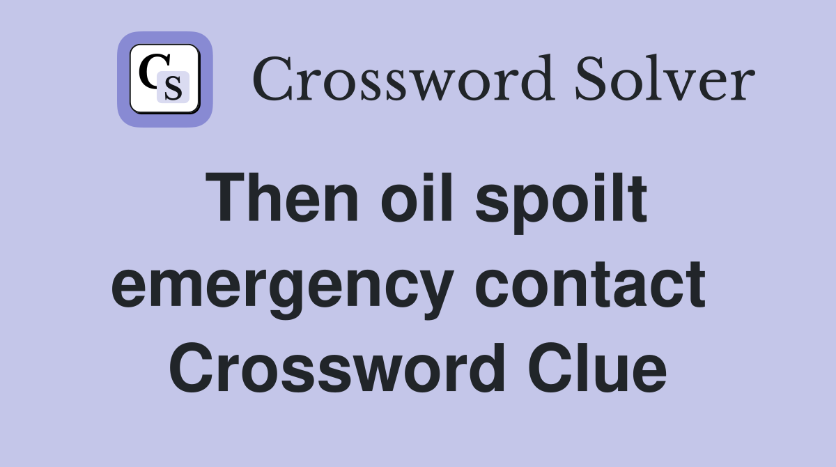 Then oil spoilt emergency contact  Crossword Clue