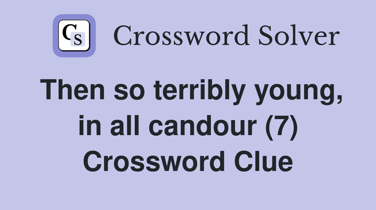 Then so terribly young, in all candour (7) Crossword Clue