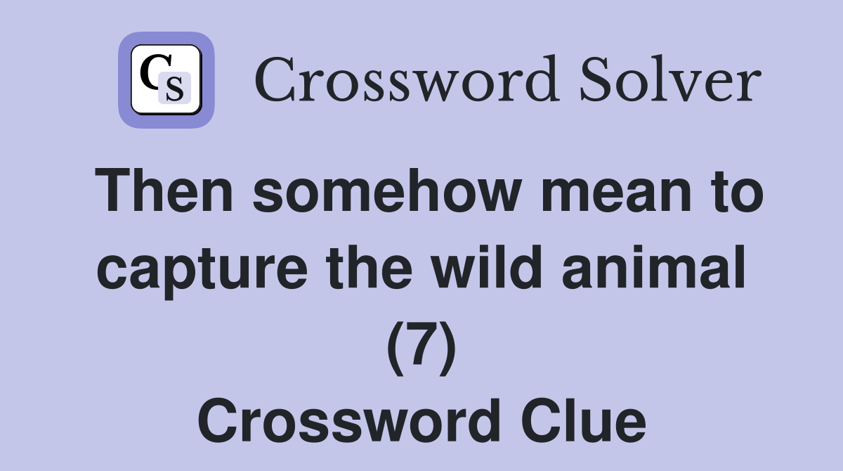 Then somehow mean to capture the wild animal (7) Crossword Clue