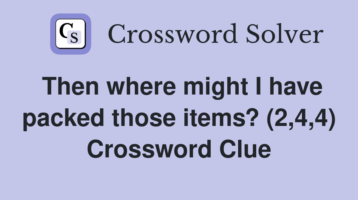Then where might I have packed those items? (2,4,4) Crossword Clue