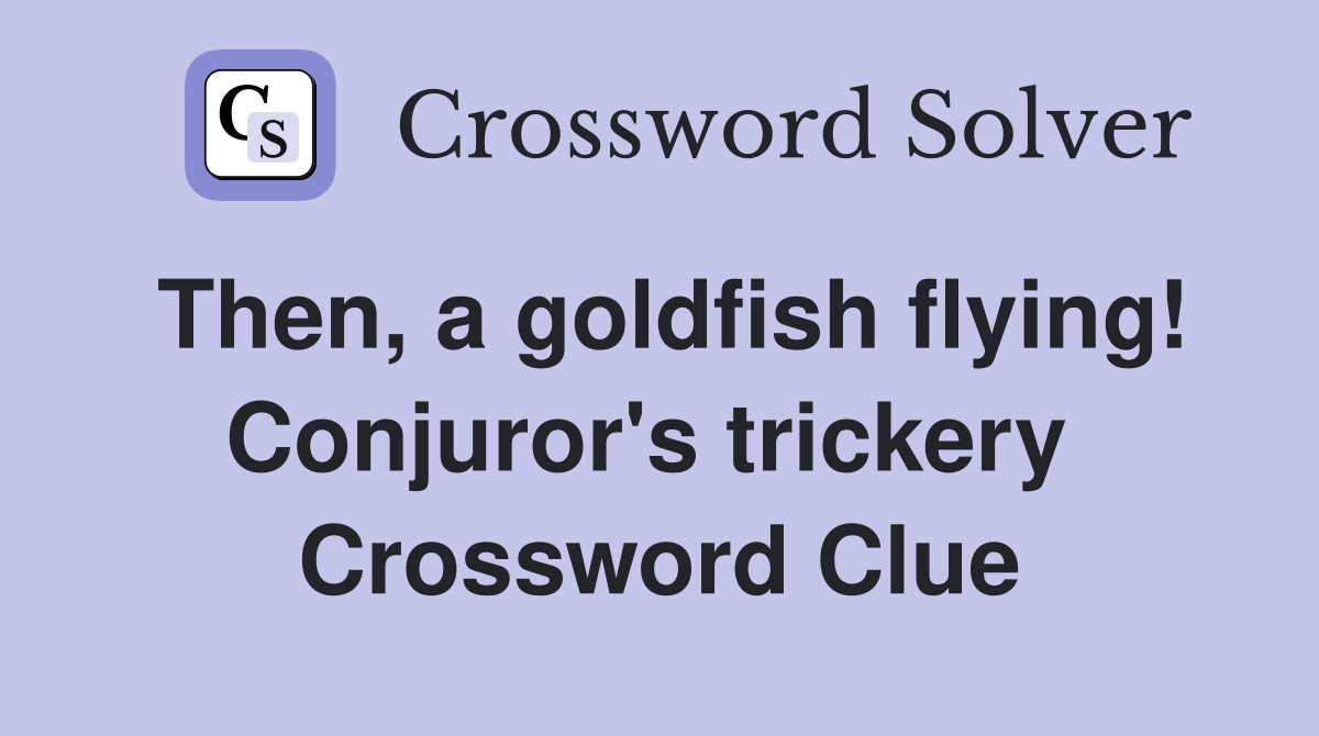 Then, a goldfish flying! Conjuror's trickery  Crossword Clue
