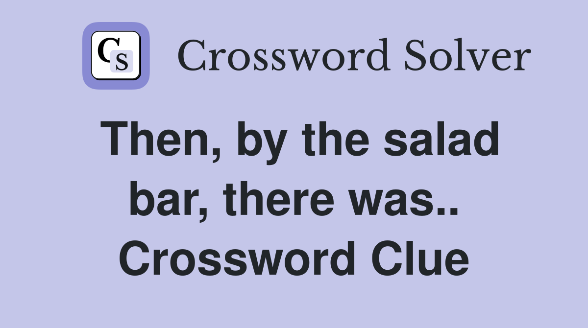 Then, by the salad bar, there was.. Crossword Clue