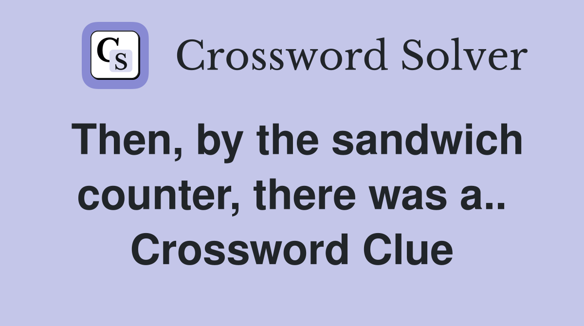 Then, by the sandwich counter, there was a.. Crossword Clue