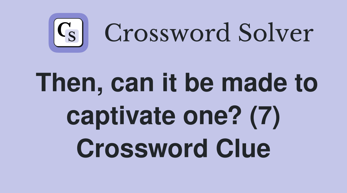 Then, can it be made to captivate one? (7) Crossword Clue
