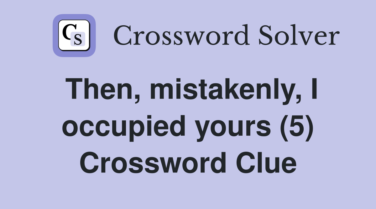 Then, mistakenly, I occupied yours (5) Crossword Clue