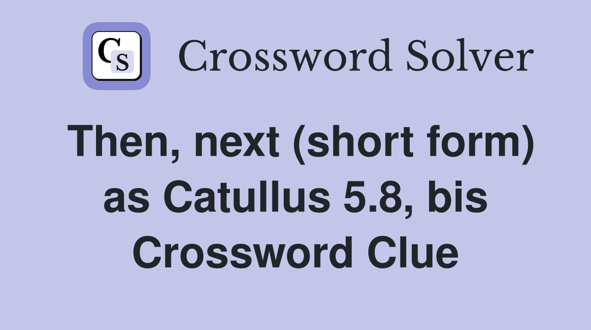 Then, next (short form) as Catullus 5.8, bis Crossword Clue