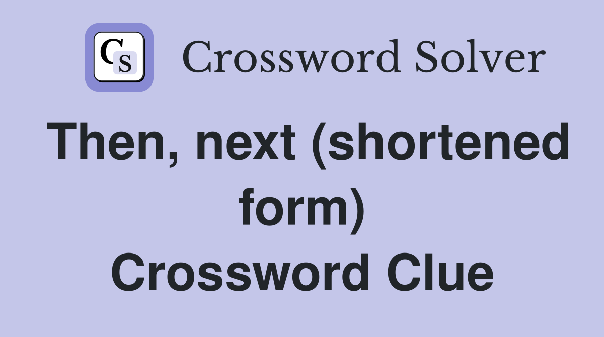 Then, next (shortened form) Crossword Clue