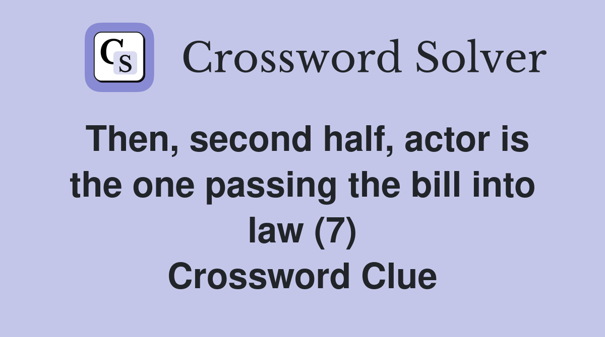 Then, second half, actor is the one passing the bill into law (7) Crossword Clue