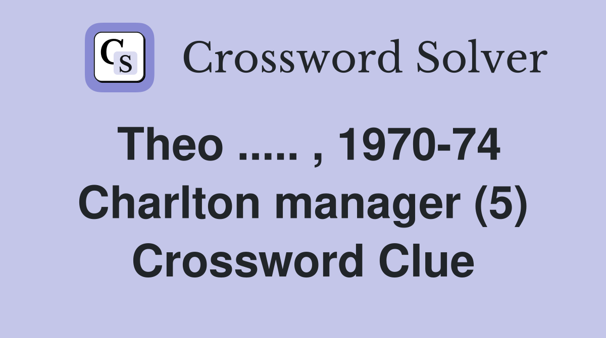 Theo ..... , 1970-74 Charlton manager (5) Crossword Clue