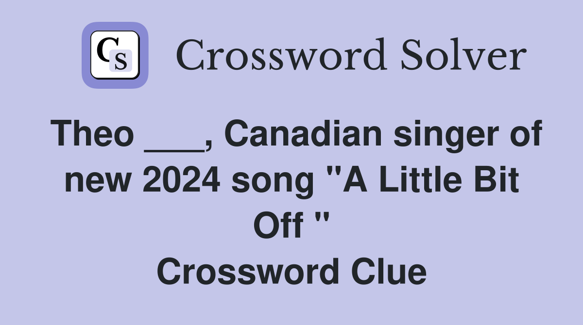 Theo ___, Canadian singer of new 2024 song "A Little Bit Off " Crossword Clue