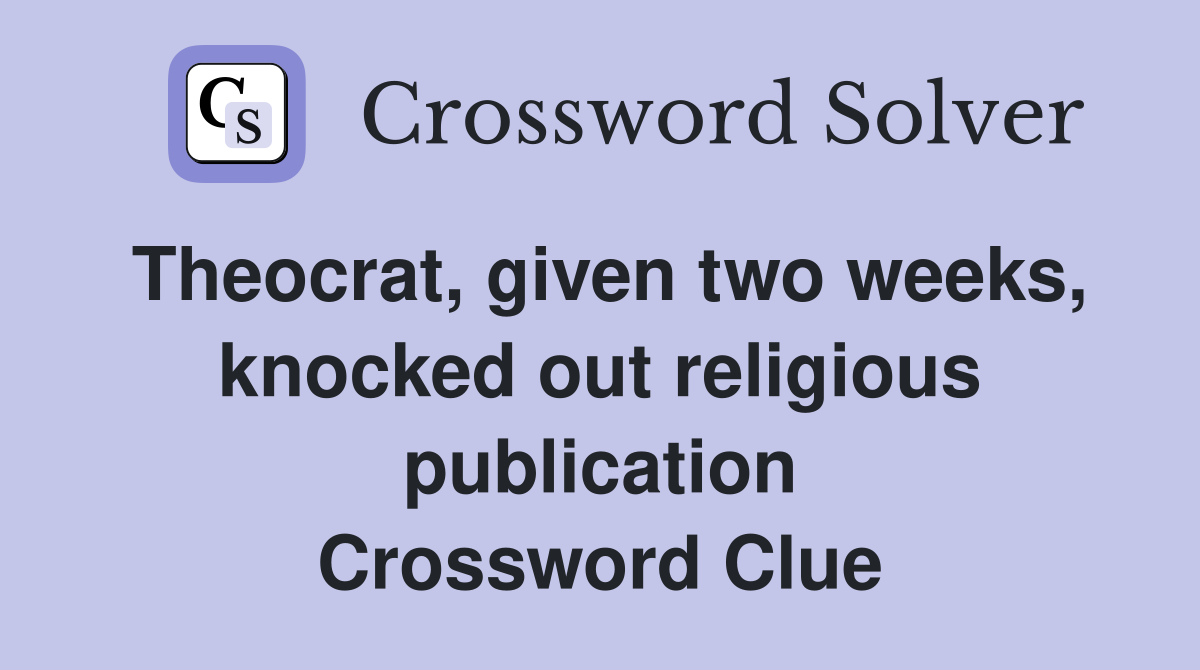 Theocrat, given two weeks, knocked out religious publication Crossword Clue