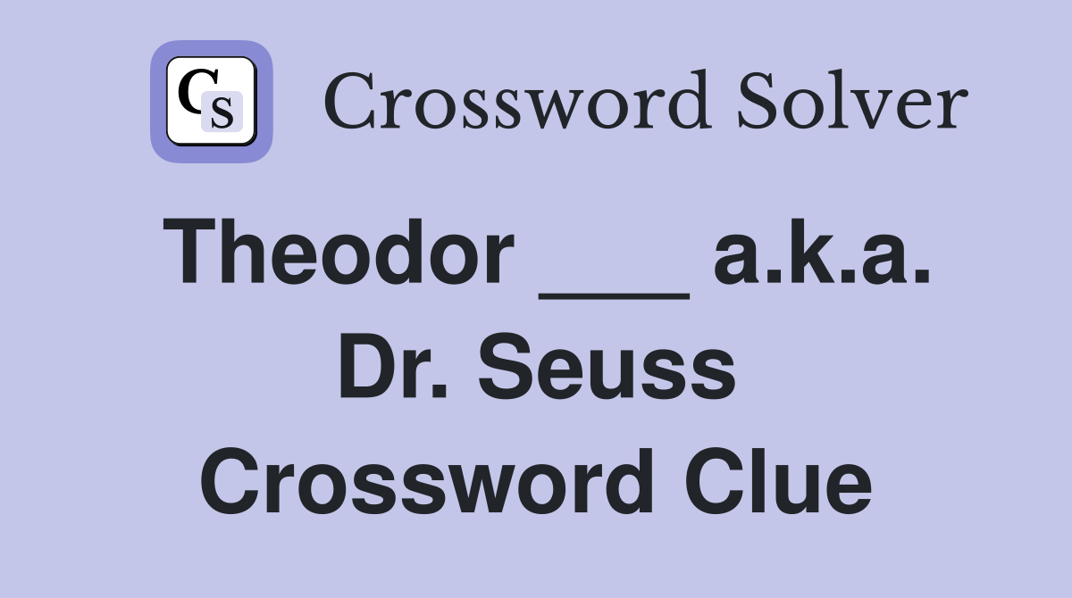 Theodor ___ a.k.a. Dr. Seuss Crossword Clue