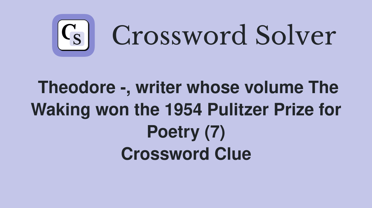 Theodore -, writer whose volume The Waking won the 1954 Pulitzer Prize for Poetry (7) Crossword Clue
