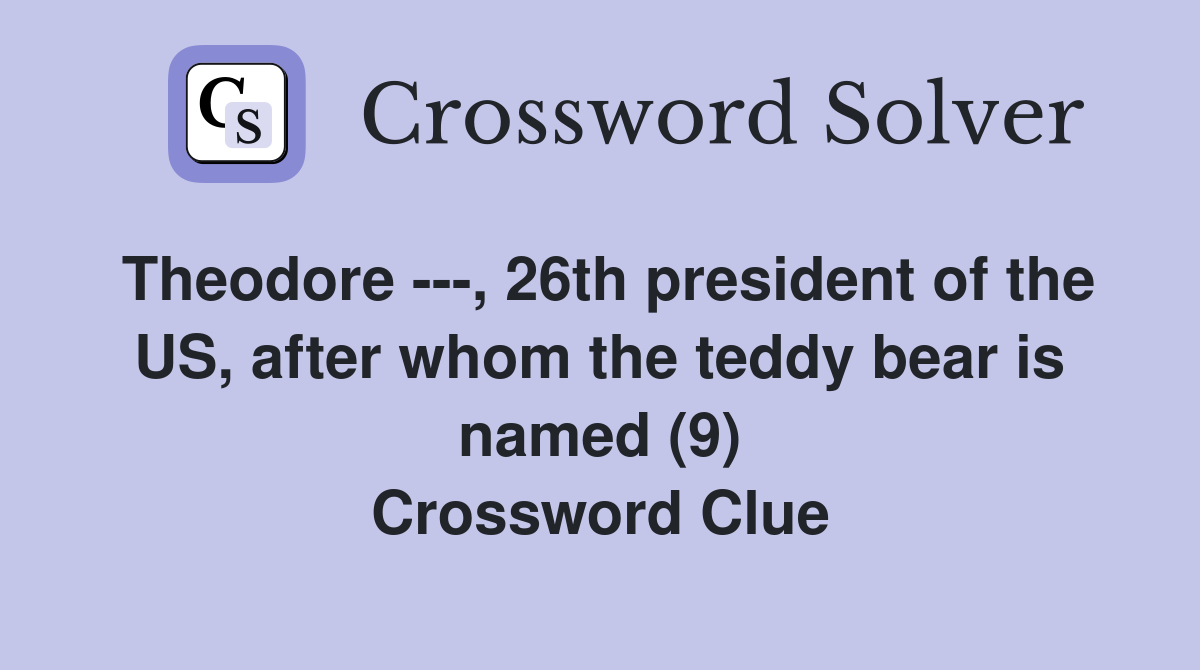 Theodore ---, 26th president of the US, after whom the teddy bear is named (9) Crossword Clue