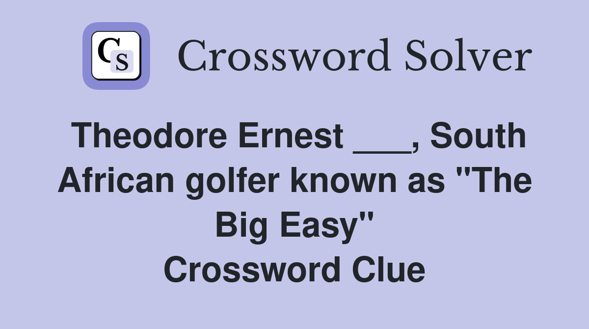 Theodore Ernest ___, South African golfer known as "The Big Easy" Crossword Clue