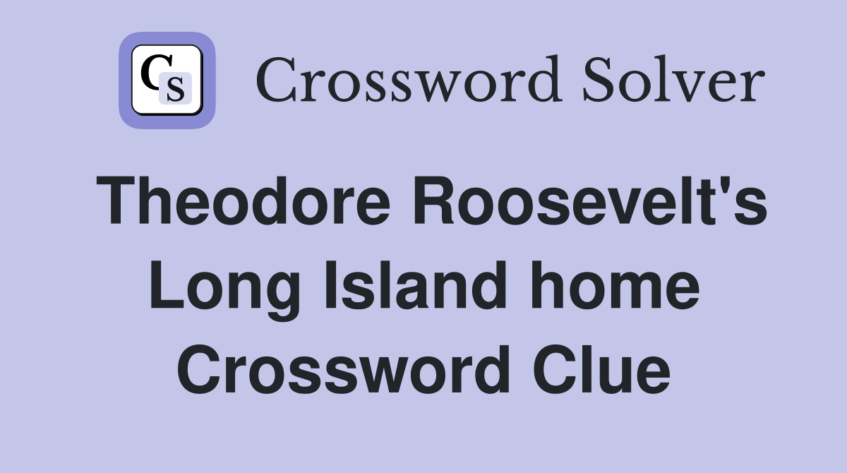 Theodore Roosevelt's Long Island home Crossword Clue