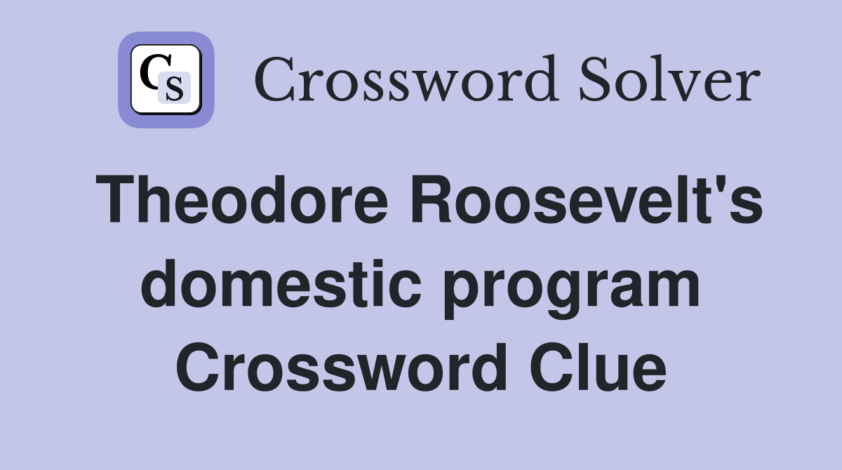 Theodore Roosevelt's domestic program Crossword Clue