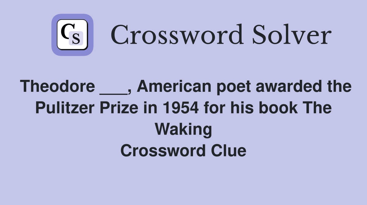 Theodore ___, American poet awarded the Pulitzer Prize in 1954 for his book The Waking Crossword Clue