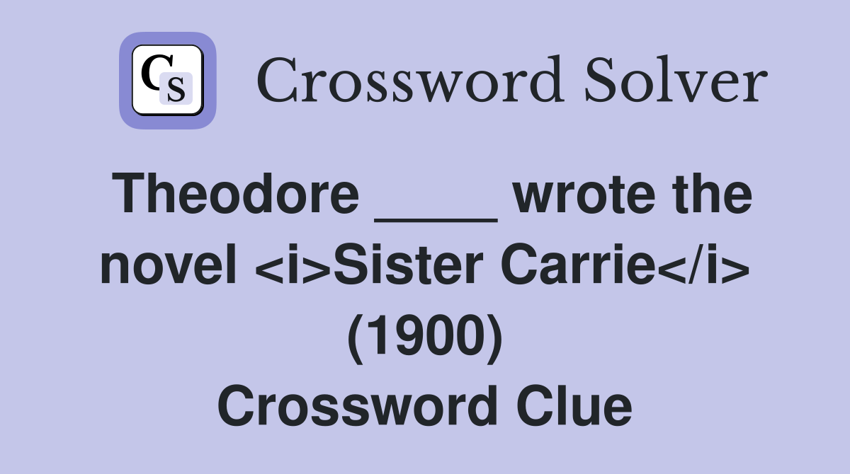 Theodore ____ wrote the novel <i>Sister Carrie</i> (1900) Crossword Clue