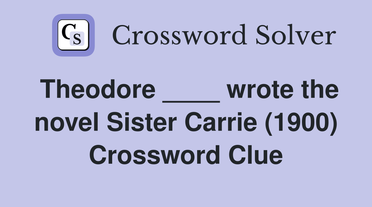 Theodore ____ wrote the novel Sister Carrie (1900) Crossword Clue