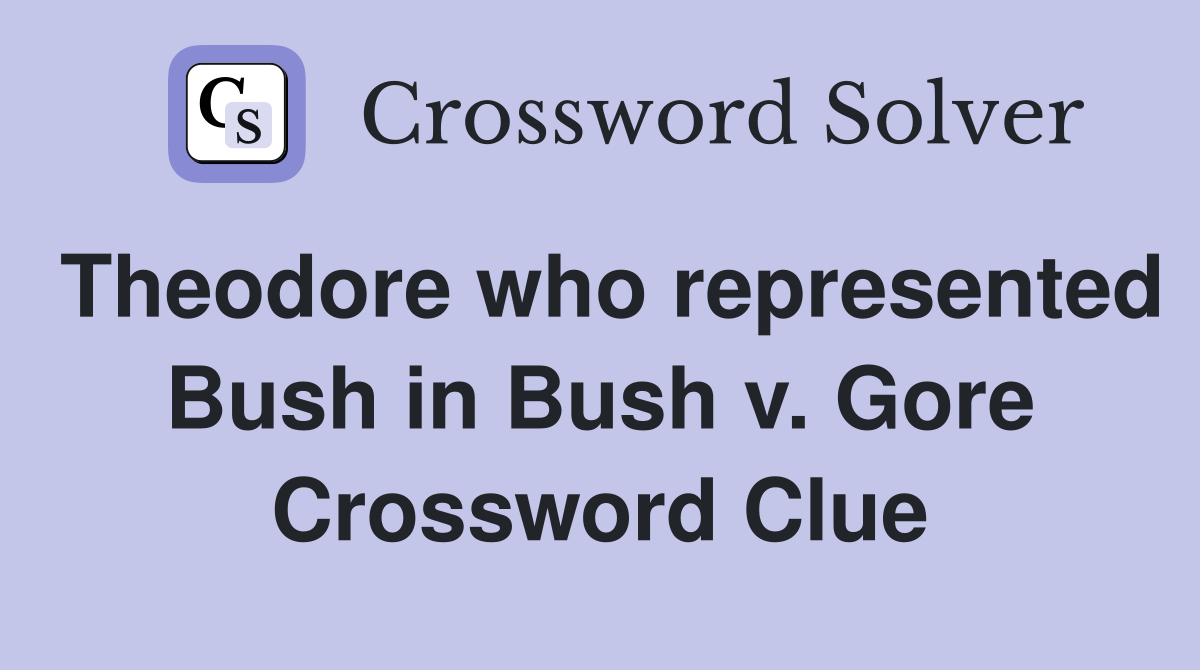 Theodore who represented Bush in Bush v. Gore Crossword Clue