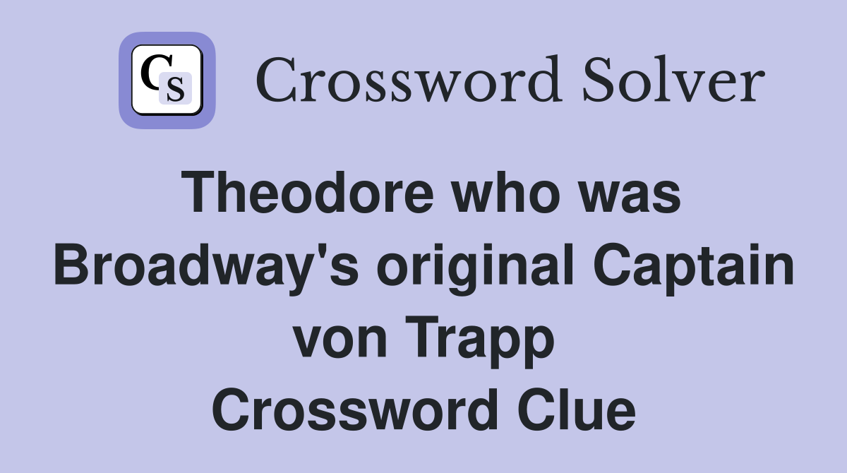 Theodore who was Broadway's original Captain von Trapp Crossword Clue