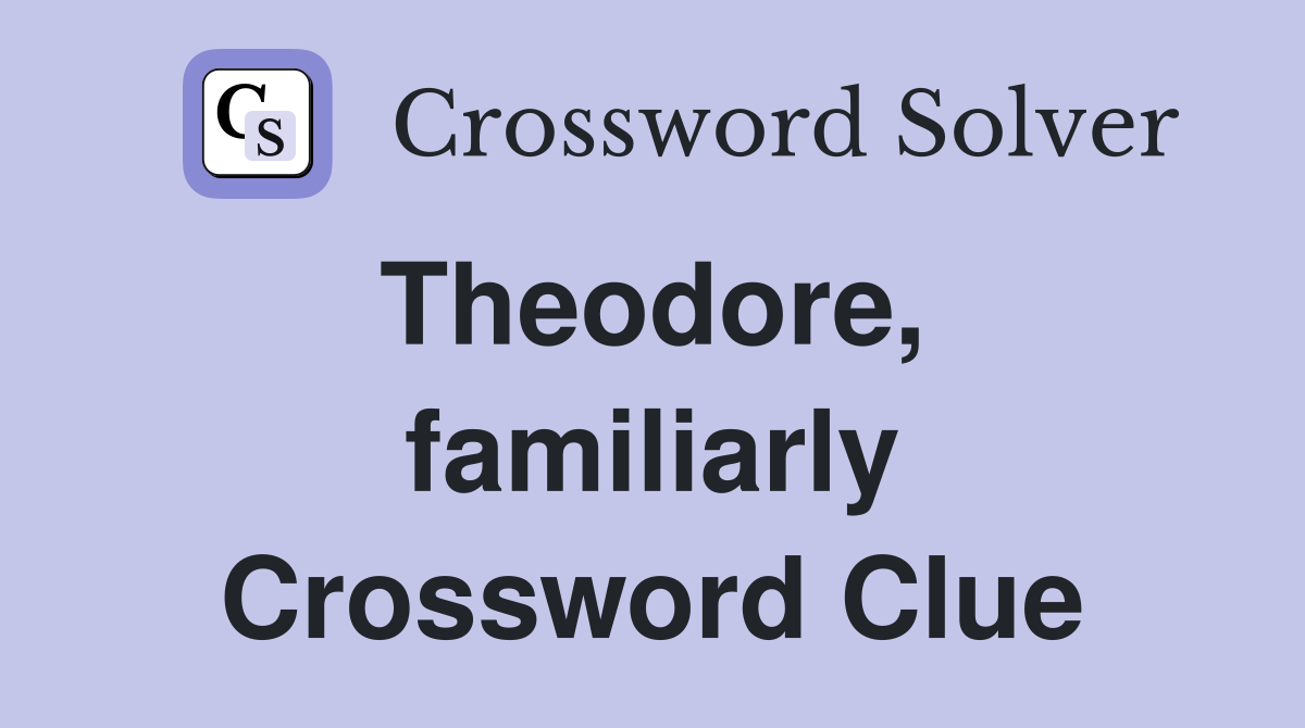 Theodore,  familiarly Crossword Clue
